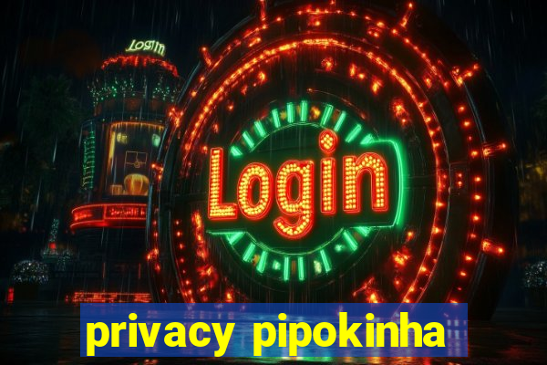 privacy pipokinha